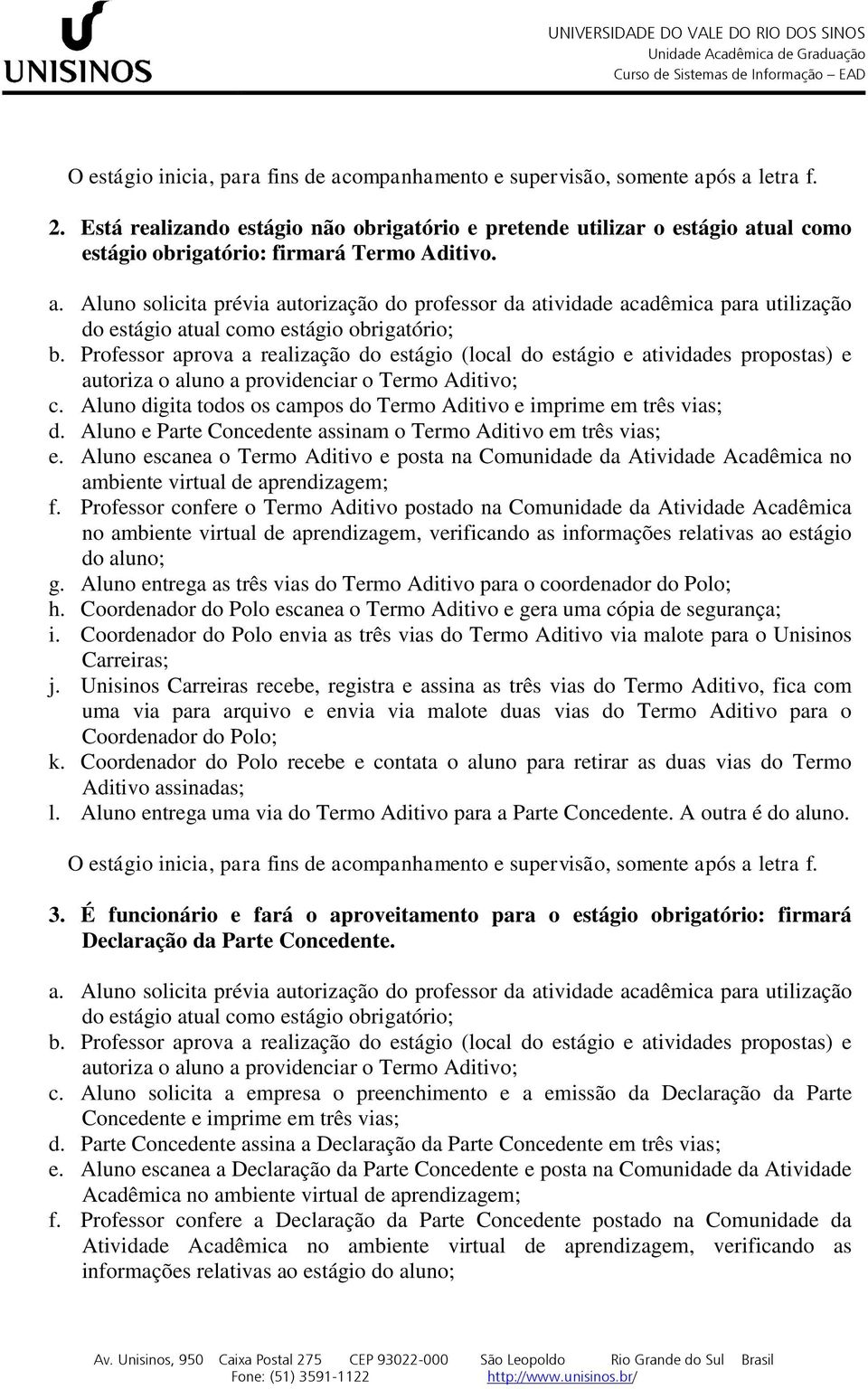 ual como estágio obrigatório: firmará Termo Aditivo. a. Aluno solicita prévia autorização do professor da atividade acadêmica para utilização do estágio atual como estágio obrigatório; b.