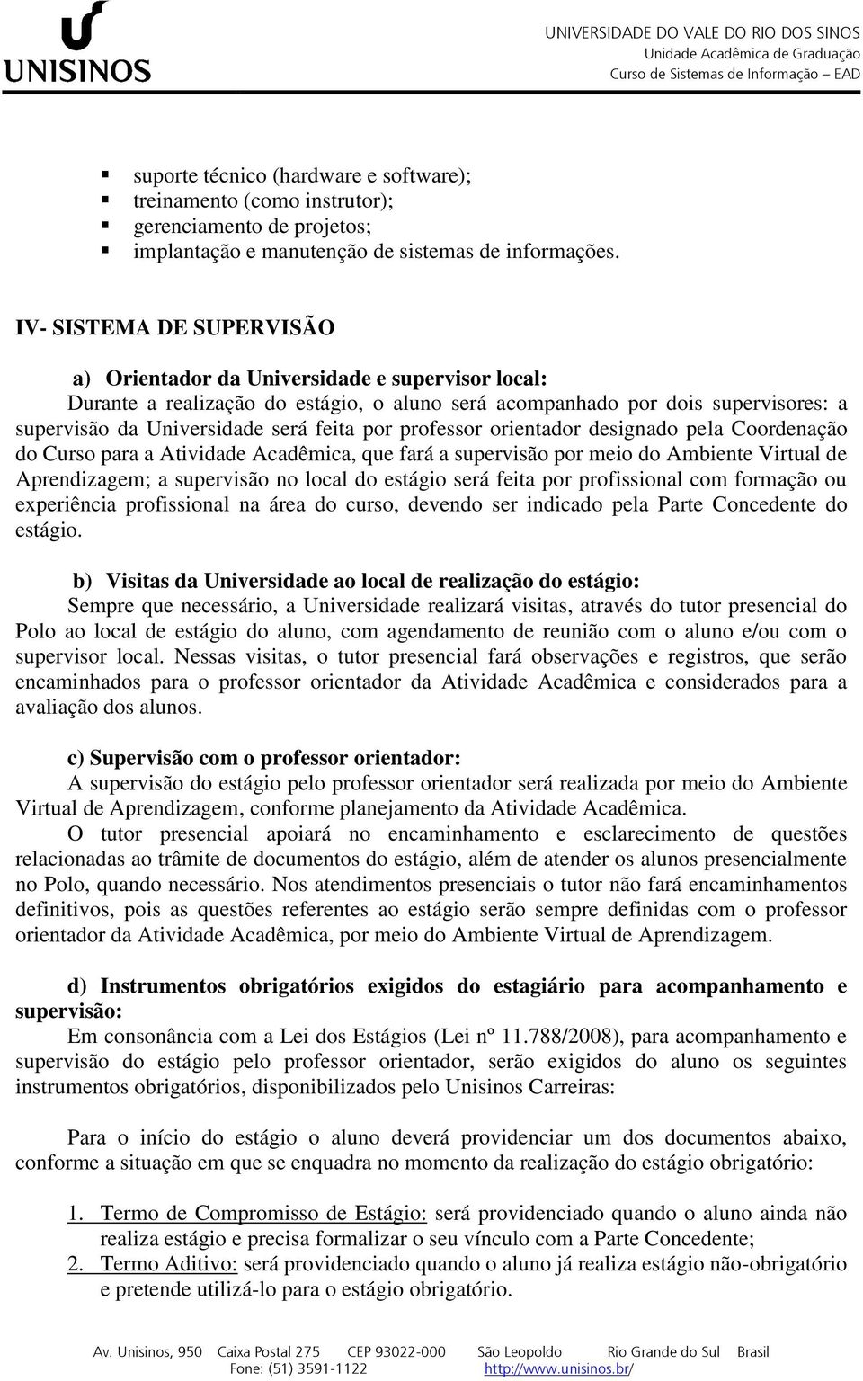 por professor orientador designado pela Coordenação do Curso para a Atividade Acadêmica, que fará a supervisão por meio do Ambiente Virtual de Aprendizagem; a supervisão no local do estágio será