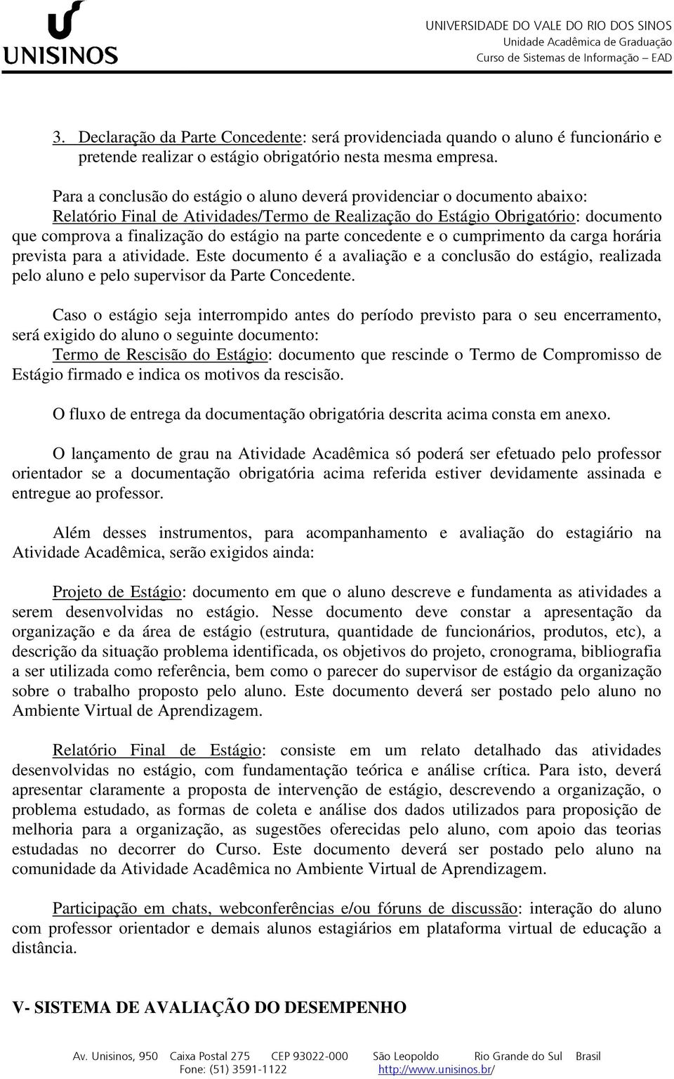 na parte concedente e o cumprimento da carga horária prevista para a atividade. Este documento é a avaliação e a conclusão do estágio, realizada pelo aluno e pelo supervisor da Parte Concedente.