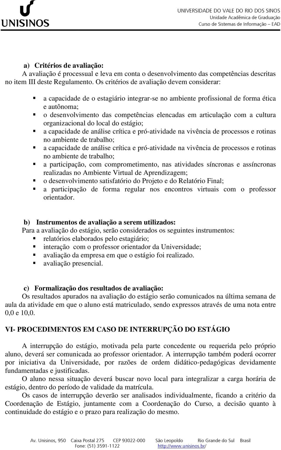 com a cultura organizacional do local do estágio; a capacidade de análise crítica e pró-atividade na vivência de processos e rotinas no ambiente de trabalho; a capacidade de análise crítica e