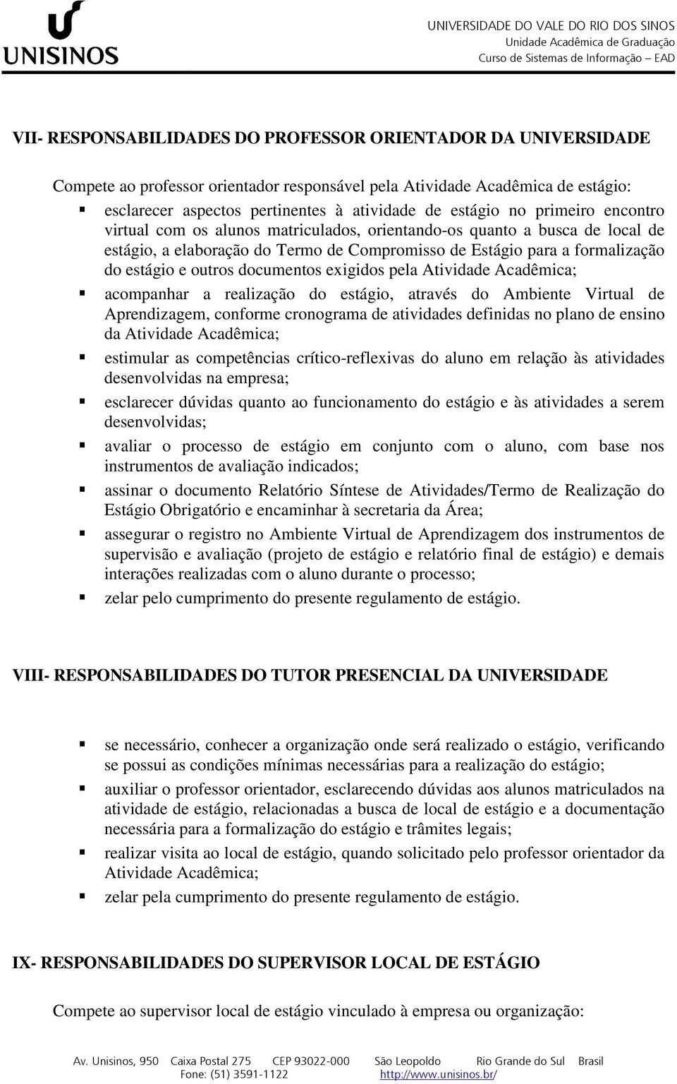 documentos exigidos pela Atividade Acadêmica; acompanhar a realização do estágio, através do Ambiente Virtual de Aprendizagem, conforme cronograma de atividades definidas no plano de ensino da