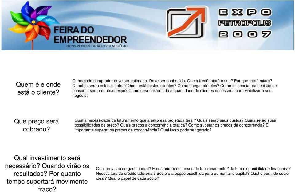 Qual a necessidade de faturamento que a empresa projetada terá? Quais serão seus custos? Quais serão suas possibilidades de preço? Quais preços a concorrência pratica?