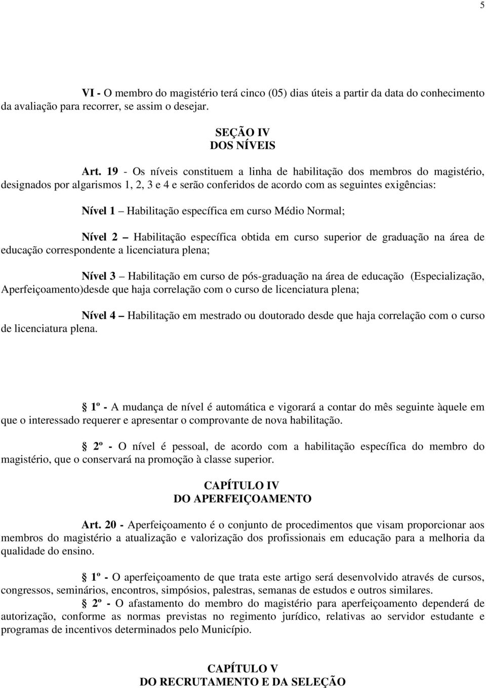 específica em curso Médio Normal; Nível 2 Habilitação específica obtida em curso superior de graduação na área de educação correspondente a licenciatura plena; Nível 3 Habilitação em curso de