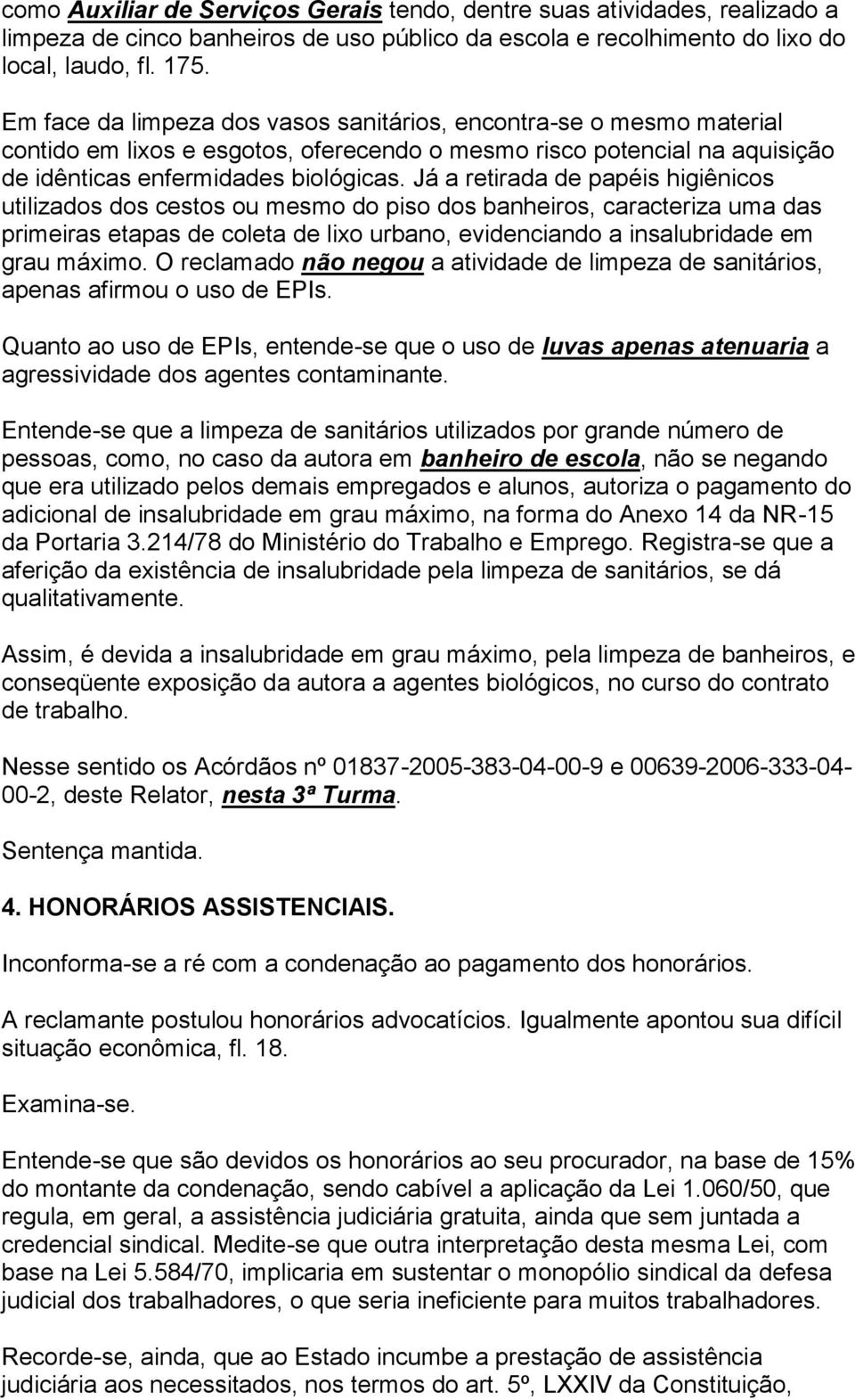 Já a retirada de papéis higiênicos utilizados dos cestos ou mesmo do piso dos banheiros, caracteriza uma das primeiras etapas de coleta de lixo urbano, evidenciando a insalubridade em grau máximo.