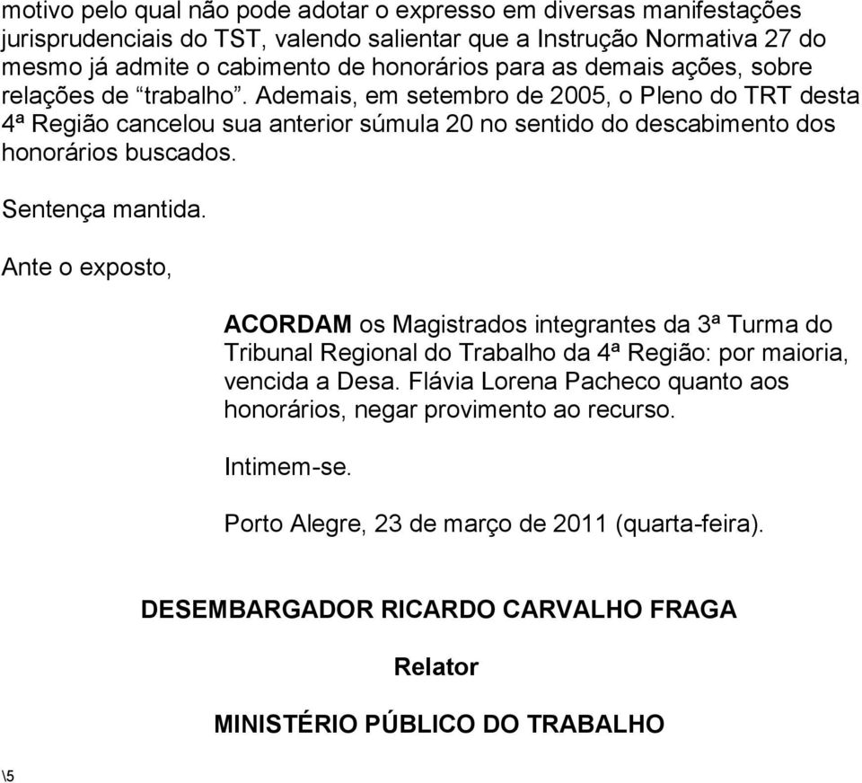 Ademais, em setembro de 2005, o Pleno do TRT desta 4ª Região cancelou sua anterior súmula 20 no sentido do descabimento dos honorários buscados.