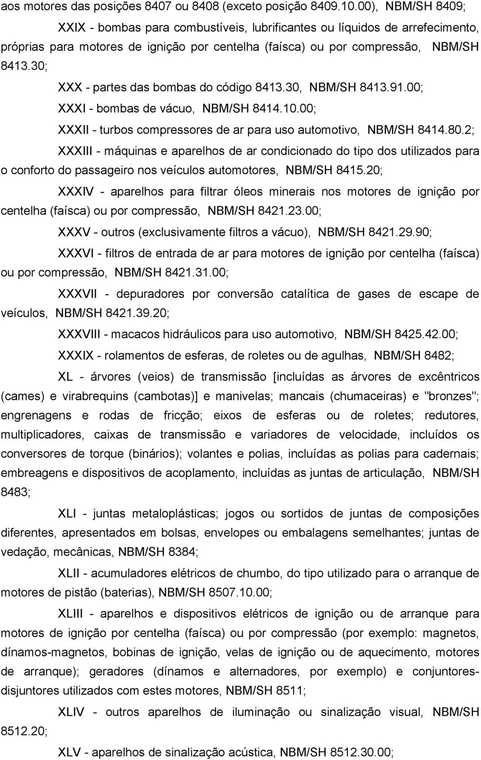 30; XXX - partes das bombas do código 8413.30, NBM/SH 8413.91.00; XXXI - bombas de vácuo, NBM/SH 8414.10.00; XXXII - turbos compressores de ar para uso automotivo, NBM/SH 8414.80.