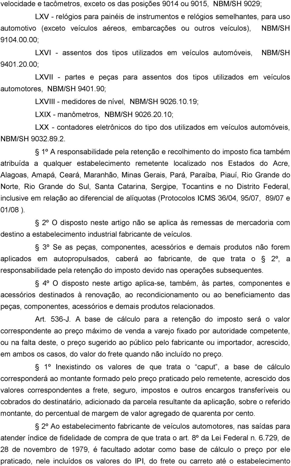 00; LXVII - partes e peças para assentos dos tipos utilizados em veículos automotores, NBM/SH 9401.90; LXVIII - medidores de nível, NBM/SH 9026.10.19; LXIX - manômetros, NBM/SH 9026.20.