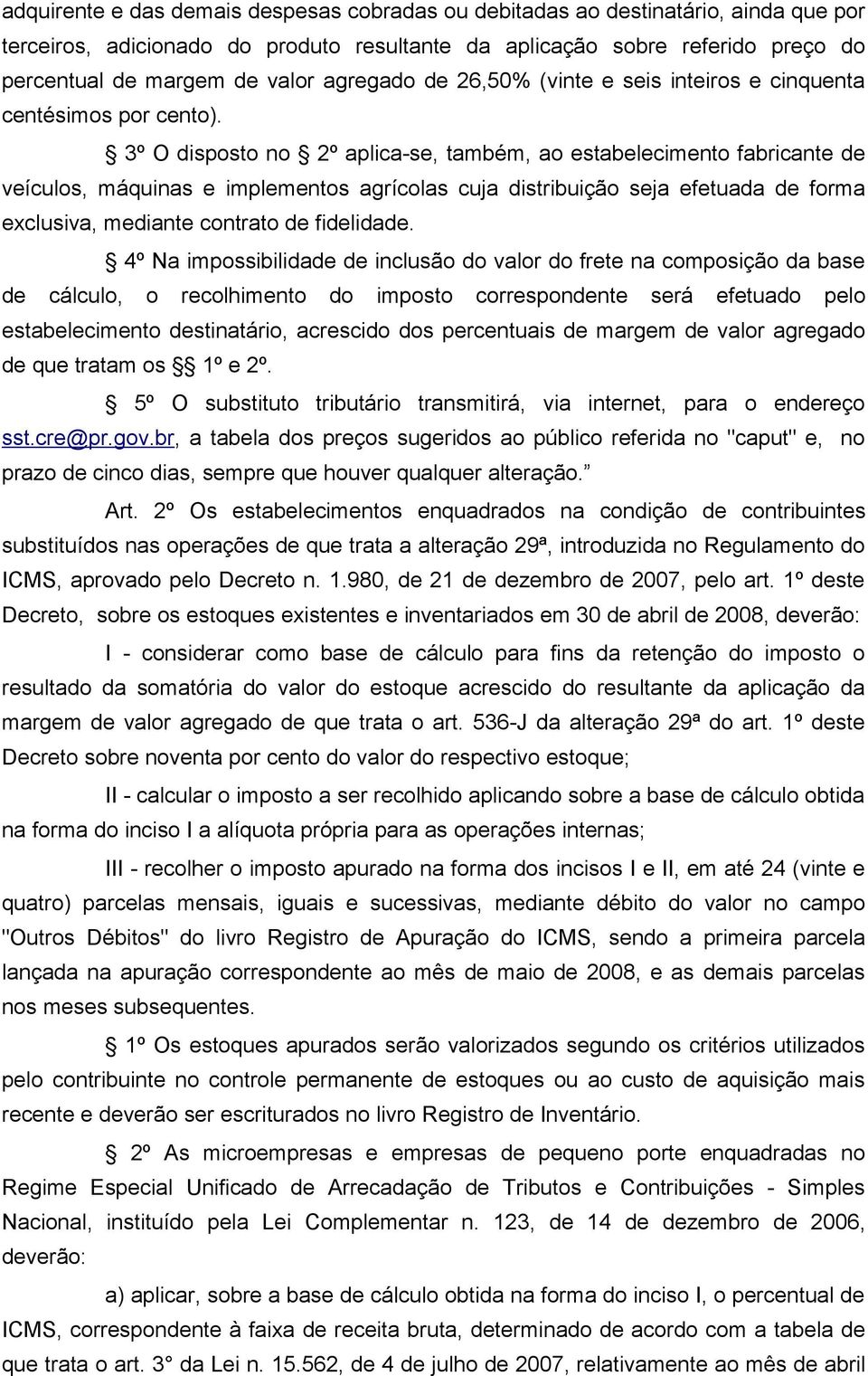 3º O disposto no 2º aplica-se, também, ao estabelecimento fabricante de veículos, máquinas e implementos agrícolas cuja distribuição seja efetuada de forma exclusiva, mediante contrato de fidelidade.