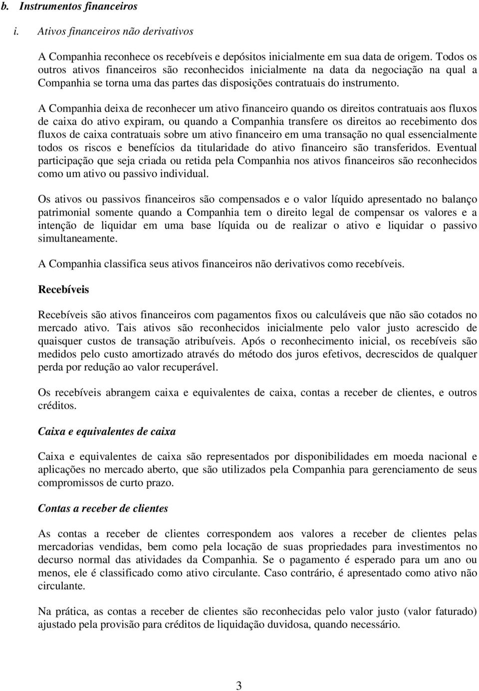 A Companhia deixa de reconhecer um ativo financeiro quando os direitos contratuais aos fluxos de caixa do ativo expiram, ou quando a Companhia transfere os direitos ao recebimento dos fluxos de caixa