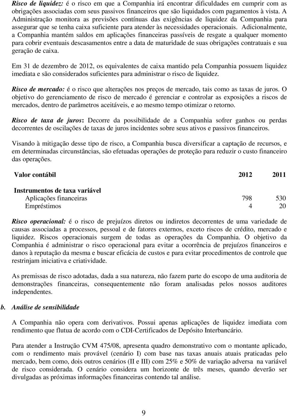 Adicionalmente, a Companhia mantém saldos em aplicações financeiras passíveis de resgate a qualquer momento para cobrir eventuais descasamentos entre a data de maturidade de suas obrigações