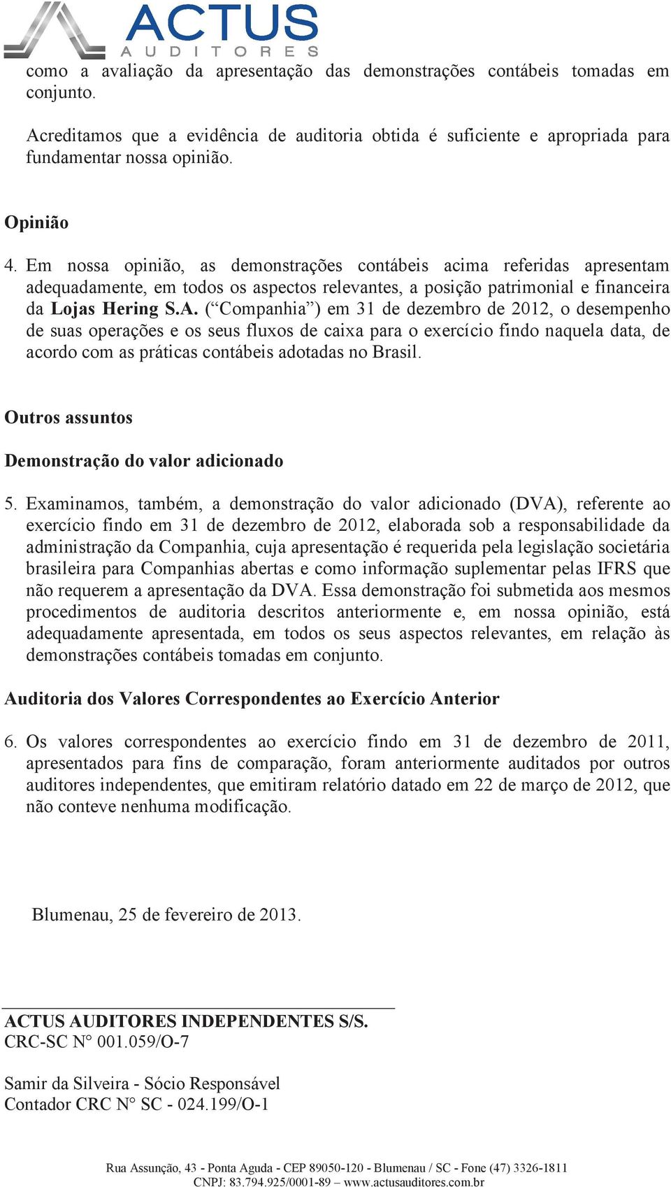 ( Companhia ) em 31 de dezembro de 2012, o desempenho de suas operações e os seus fluxos de caixa para o exercício findo naquela data, de acordo com as práticas contábeis adotadas no Brasil.