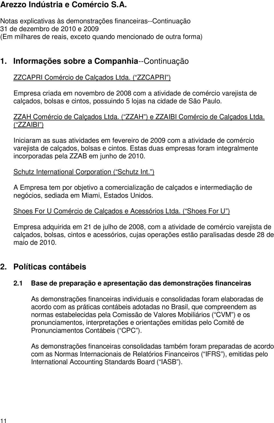 ( ZZAH ) e ZZAIBI Comércio de Calçados Ltda. ( ZZAIBI ) Iniciaram as suas atividades em fevereiro de 2009 com a atividade de comércio varejista de calçados, bolsas e cintos.