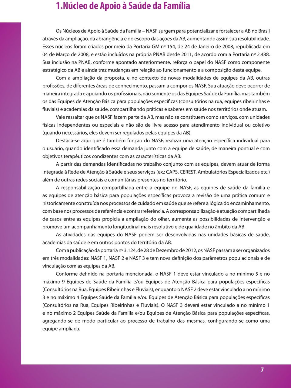 Esses núcleos foram criados por meio da Portaria GM nº 154, de 24 de Janeiro de 2008, republicada em 04 de Março de 2008, e estão incluídos na própria PNAB desde 2011, de acordo com a Portaria nº 2.