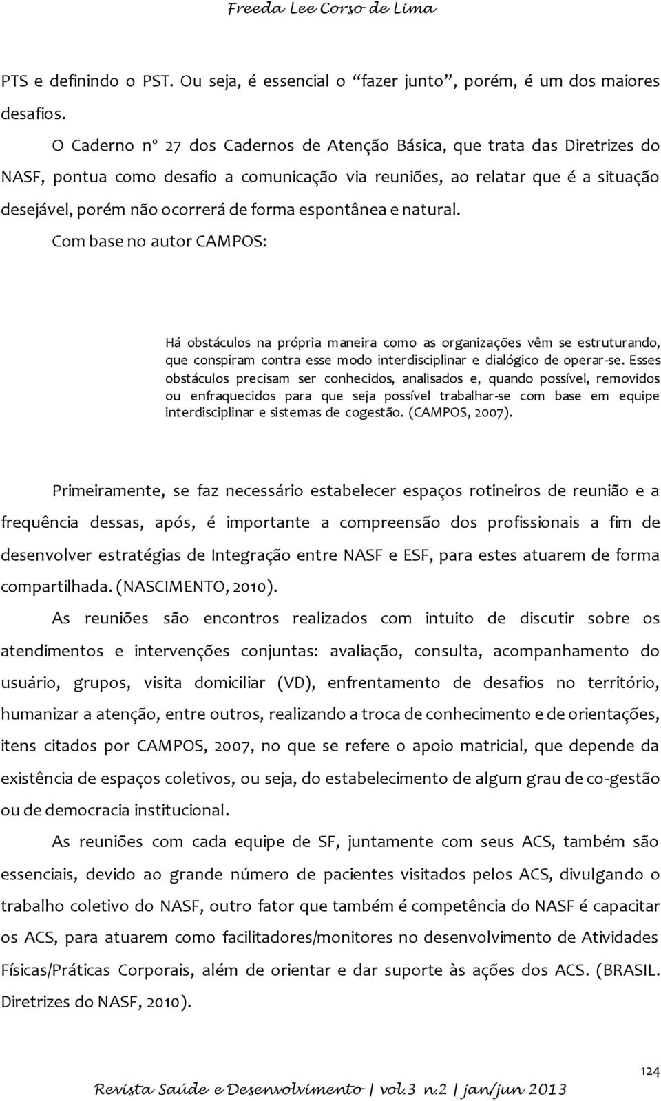 espontânea e natural. Com base no autor CAMPOS: Há obstáculos na própria maneira como as organizações vêm se estruturando, que conspiram contra esse modo interdisciplinar e dialógico de operar-se.