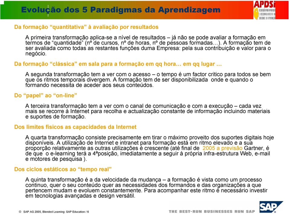 Da formação clássica em sala para a formação em qq hora em qq lugar A segunda transformação tem a ver com o acesso o tempo é um factor critico para todos se bem que os ritmos temporais divergem.