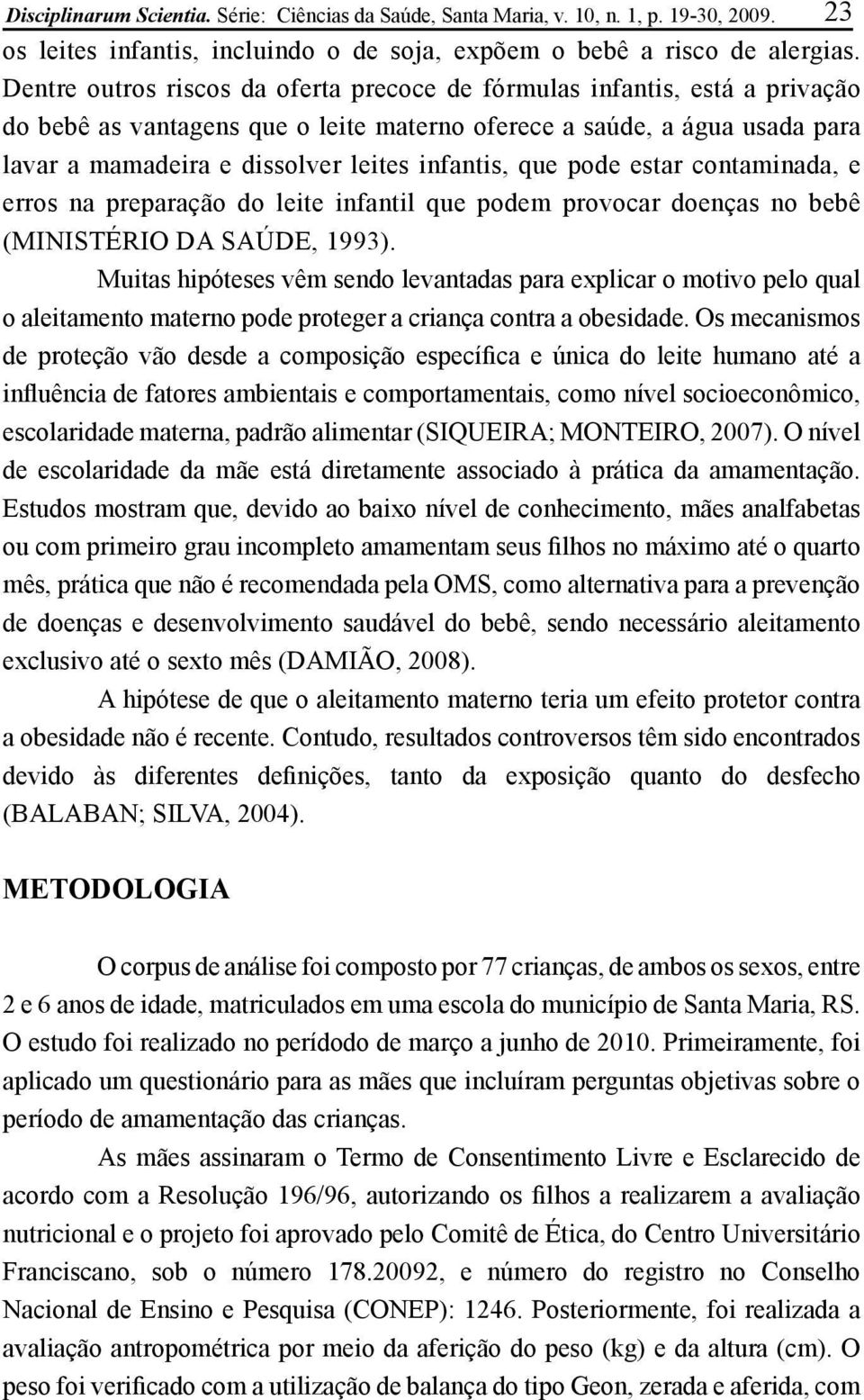 que pode estar contaminada, e erros na preparação do leite infantil que podem provocar doenças no bebê (MINISTÉRIO DA SAÚDE, 1993).