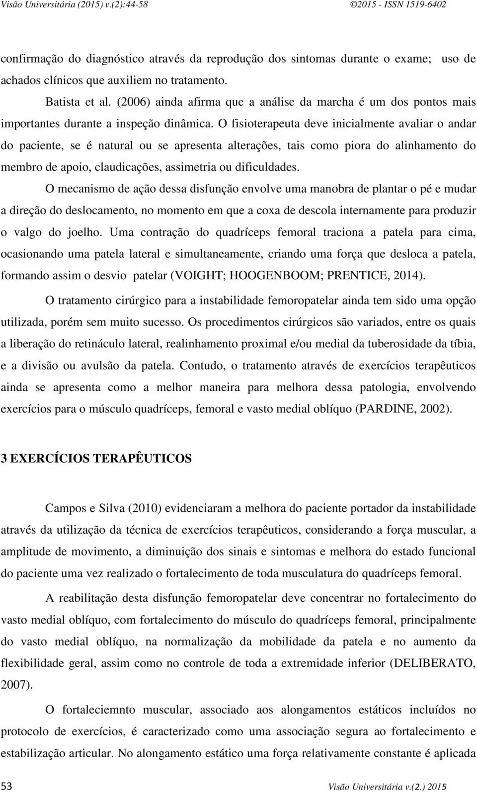 O fisioterapeuta deve inicialmente avaliar o andar do paciente, se é natural ou se apresenta alterações, tais como piora do alinhamento do membro de apoio, claudicações, assimetria ou dificuldades.