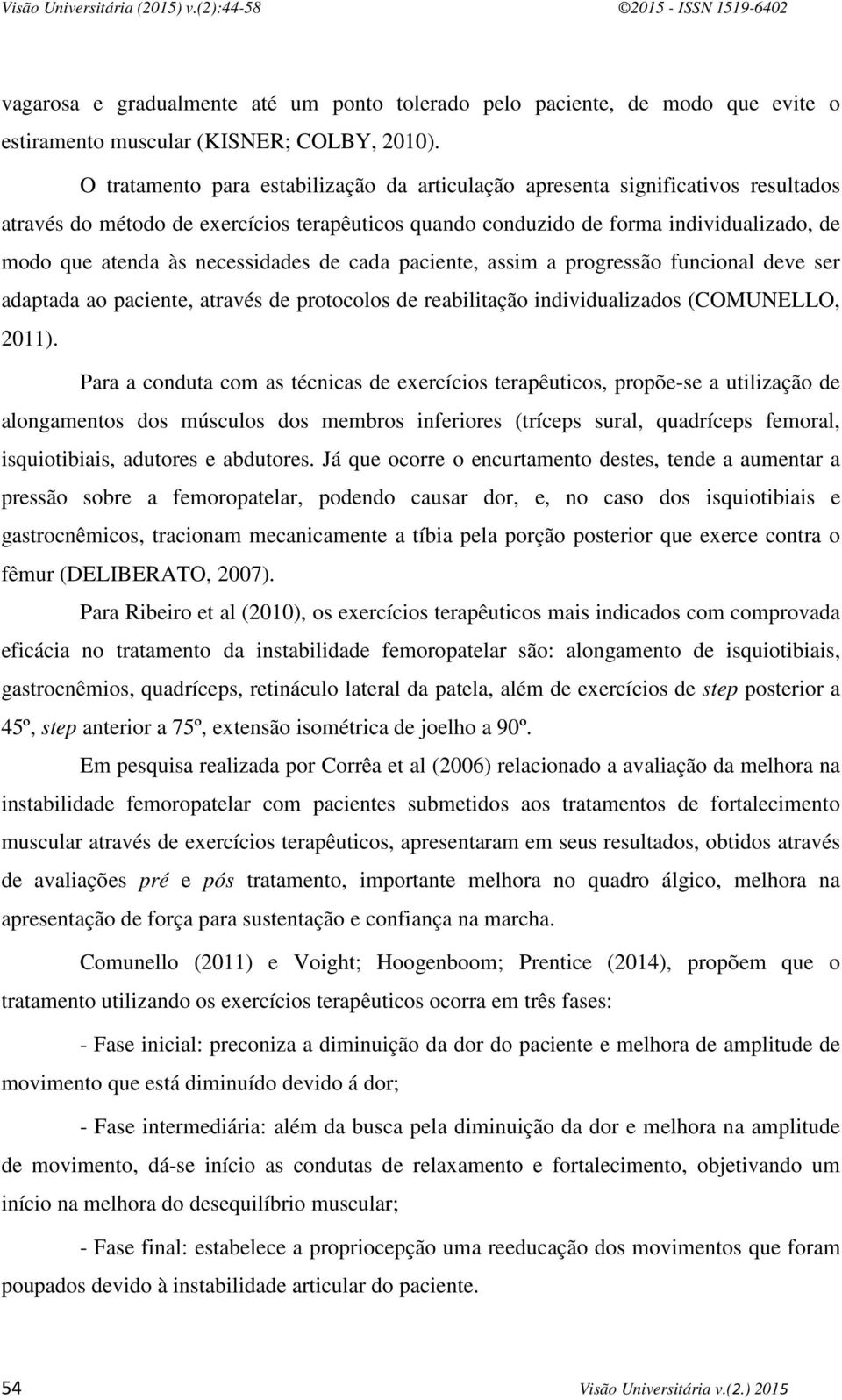 necessidades de cada paciente, assim a progressão funcional deve ser adaptada ao paciente, através de protocolos de reabilitação individualizados (COMUNELLO, 2011).