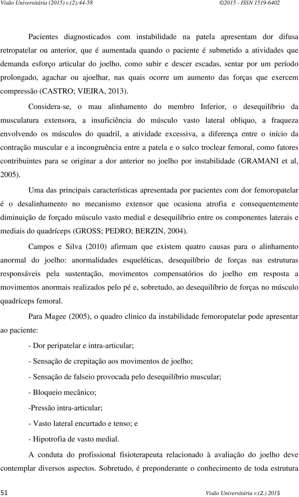 Considera-se, o mau alinhamento do membro Inferior, o desequilíbrio da musculatura extensora, a insuficiência do músculo vasto lateral obliquo, a fraqueza envolvendo os músculos do quadril, a