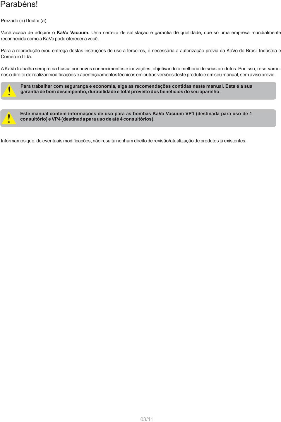 A KaVo trabalha sempre na busca por novos conhecimentos e inovações, objetivando a melhoria de seus produtos.