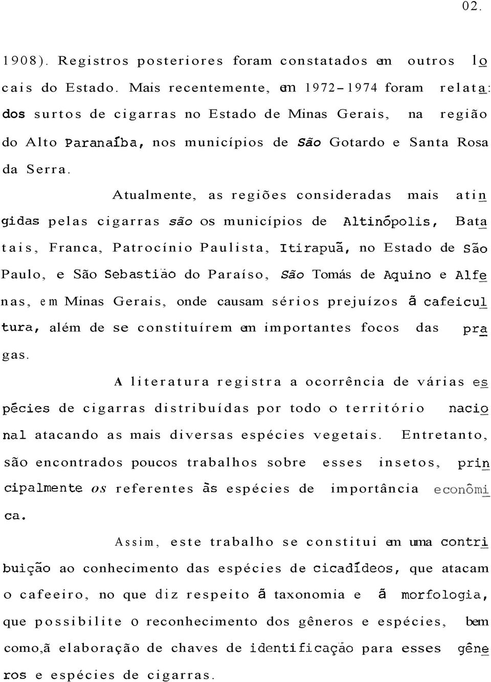 Atualmente, as regiões consideradas mais pelas cigarras são os municípios de atin Bata tais, Franca, Patrocínio Paulista, no Estado de Paulo, e São do Paraíso, São Tomás de e nas, em Minas Gerais,