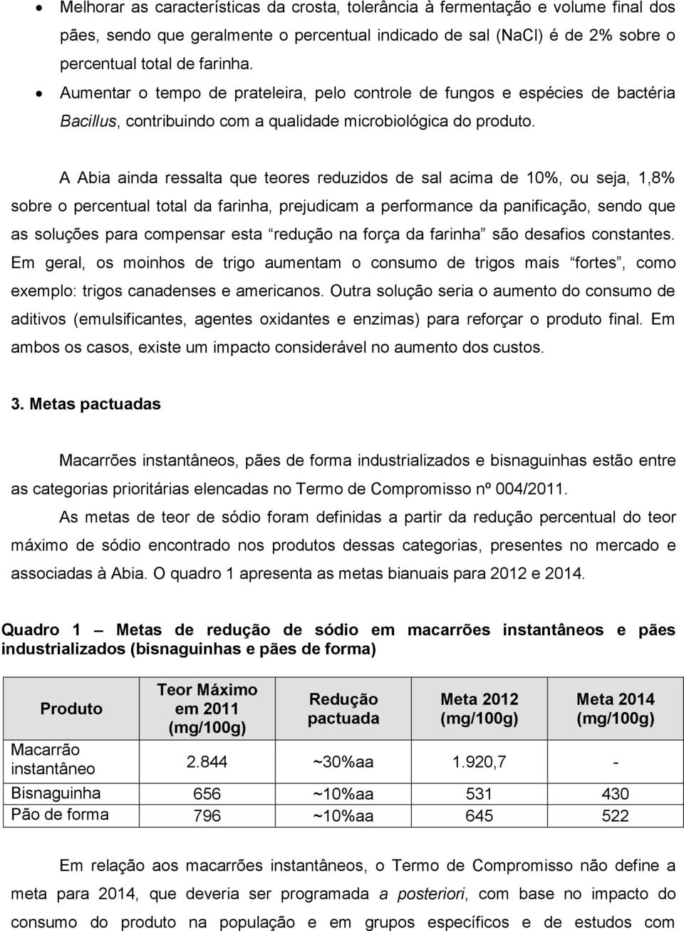 A Abia ainda ressalta que teores reduzidos de sal acima de 0%, ou seja,,8% sobre o percentual total da farinha, prejudicam a performance da panificação, sendo que as soluções para compensar esta