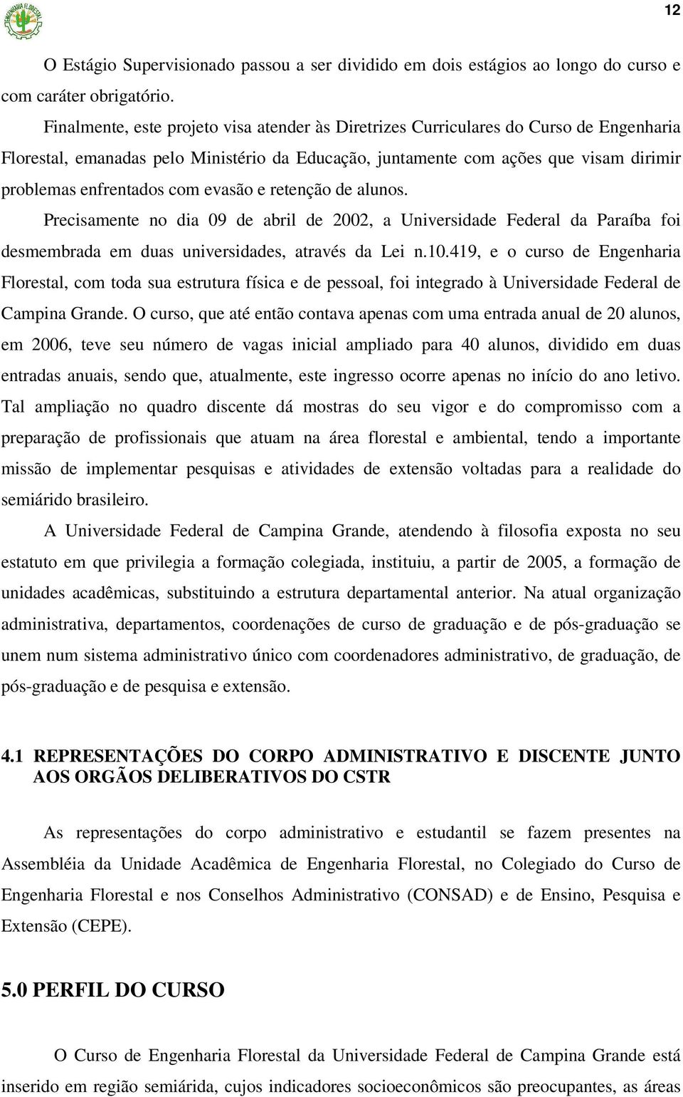 com evasão e retenção de alunos. Precisamente no dia 09 de abril de 2002, a Universidade Federal da Paraíba foi desmembrada em duas universidades, através da Lei n.10.