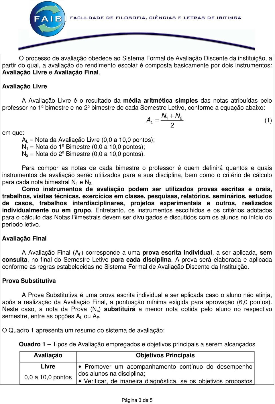 Avaliação Livre A Avaliação Livre é o resultado da média aritmética simples das notas atribuídas pelo professor no 1º bimestre e no 2º bimestre de cada Semestre Letivo, conforme a equação abaixo: N 1