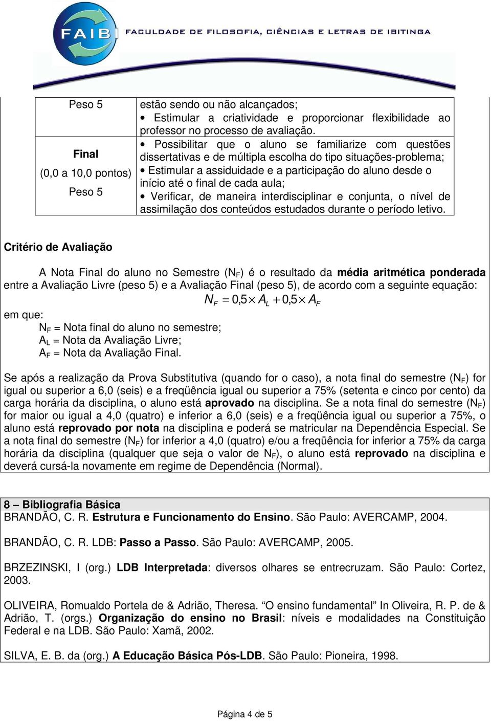 cada aula; Verificar, de maneira interdisciplinar e conjunta, o nível de assimilação dos conteúdos estudados durante o período letivo.