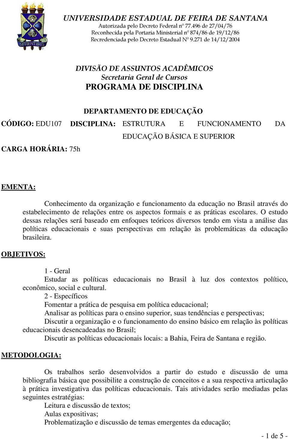 O estudo dessas relações será baseado em enfoques teóricos diversos tendo em vista a análise das políticas educacionais e suas perspectivas em relação às problemáticas da educação brasileira.