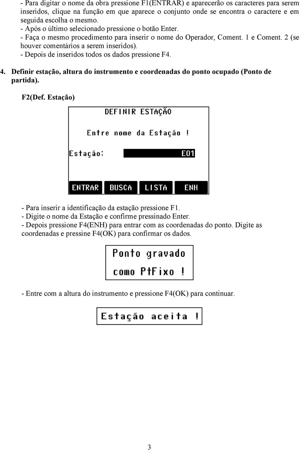 - Depois de inseridos todos os dados pressione F4. 4. Definir estação, altura do instrumento e coordenadas do ponto ocupado (Ponto de partida). F2(Def.