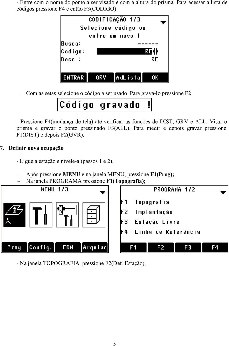 Visar o prisma e gravar o ponto pressinado F3(ALL). Para medir e depois gravar pressione F1(DIST) e depois F2(GVR). 7.