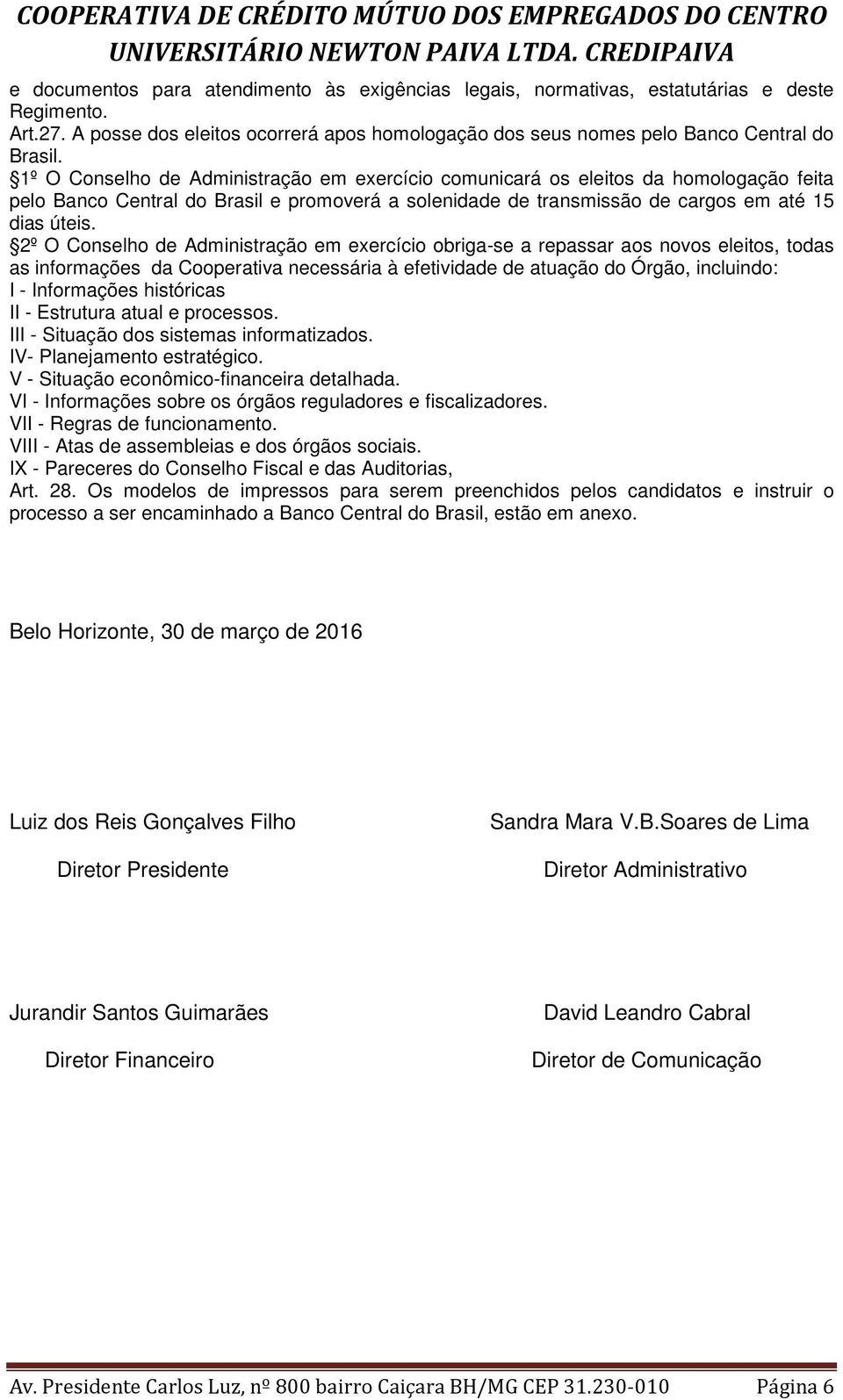 2º O Conselho de Administração em exercício obriga-se a repassar aos novos eleitos, todas as informações da Cooperativa necessária à efetividade de atuação do Órgão, incluindo: I - Informações