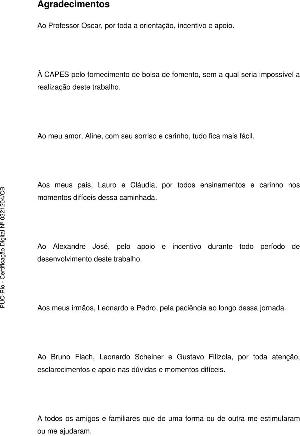 Ao Alexandre José, pelo apoio e incentivo durante todo período de desenvolvimento deste trabalho. Aos meus irmãos, Leonardo e Pedro, pela paciência ao longo dessa jornada.