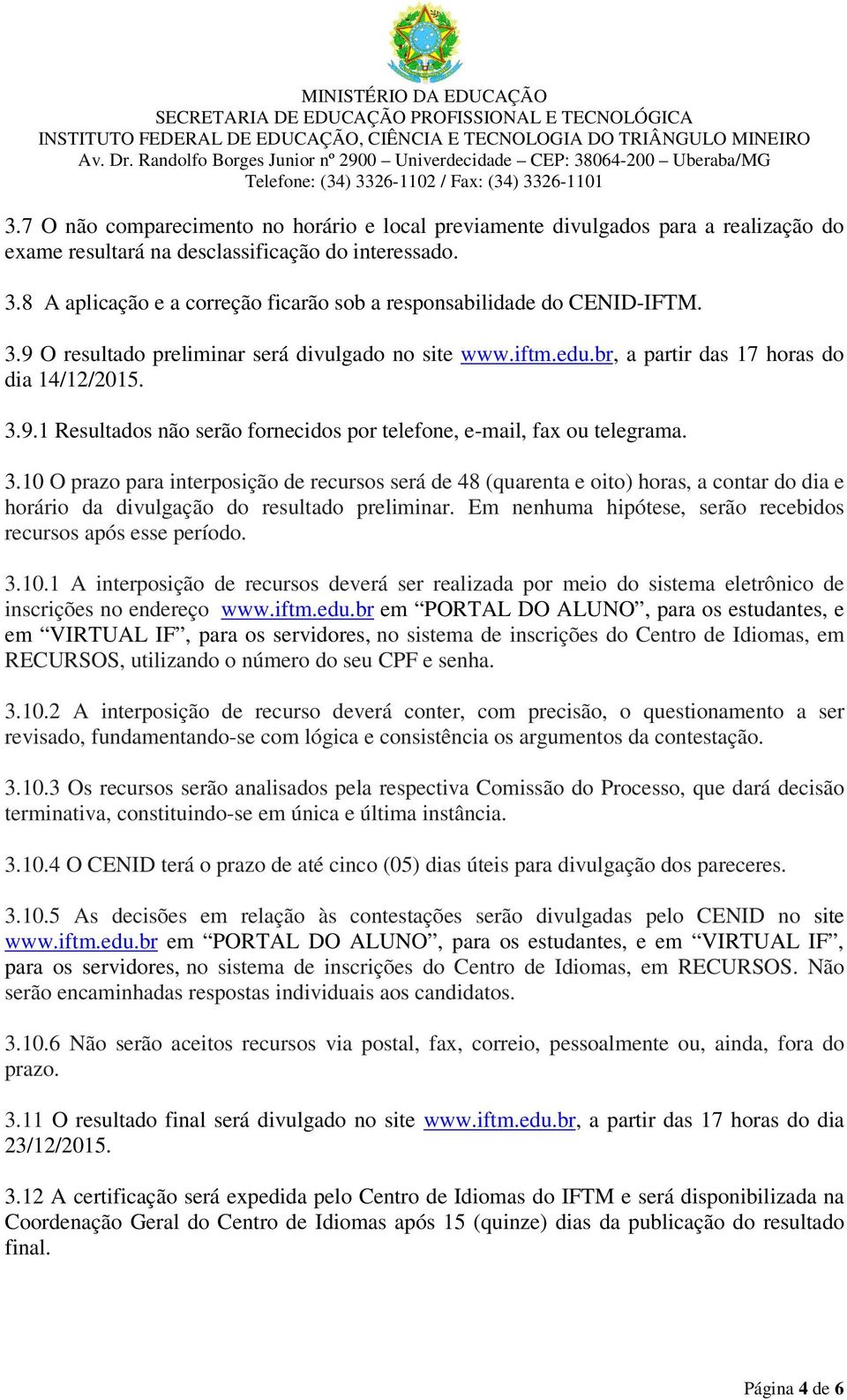 3.10 O prazo para interposição de recursos será de 48 (quarenta e oito) horas, a contar do dia e horário da divulgação do resultado preliminar.