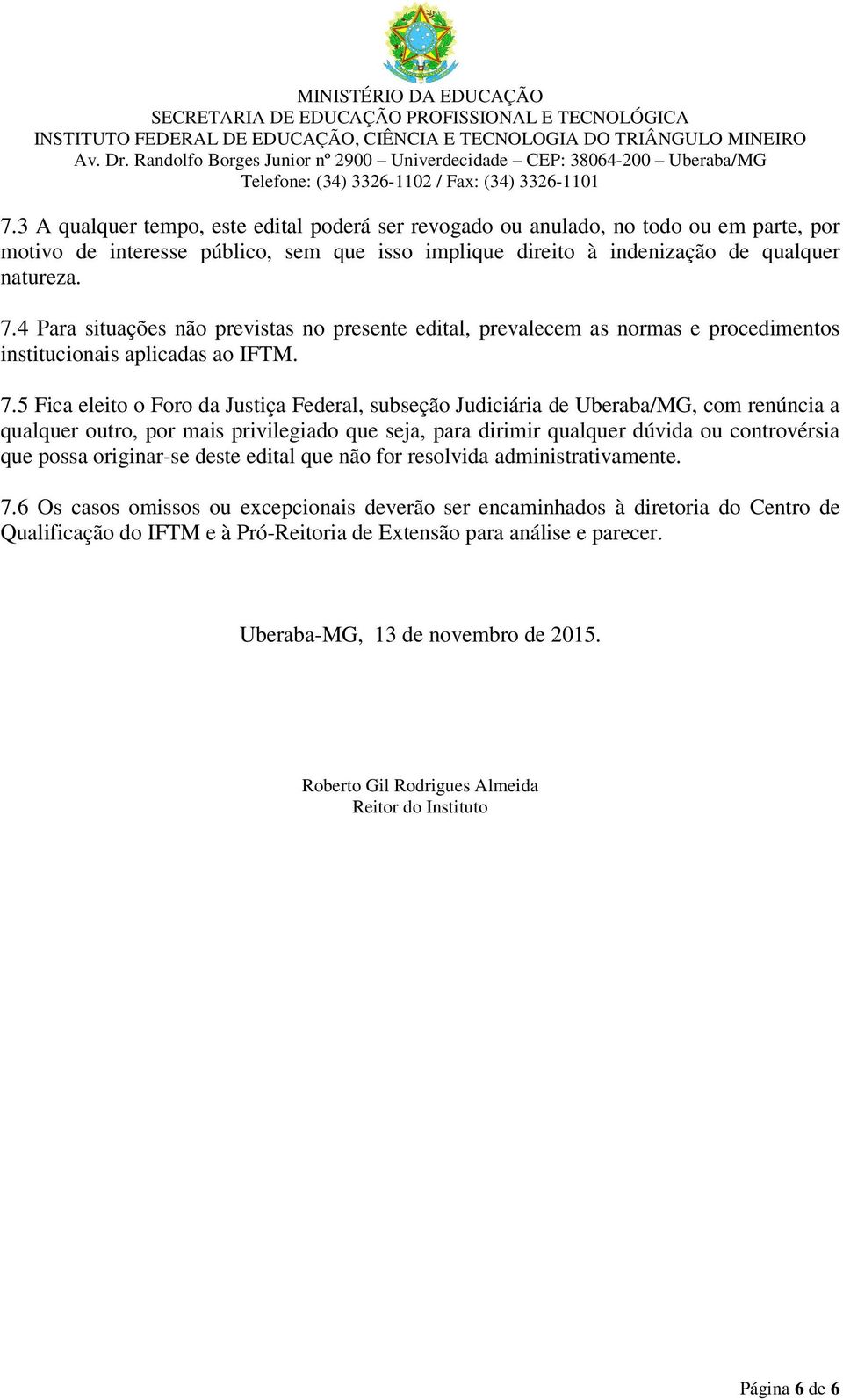 5 Fica eleito o Foro da Justiça Federal, subseção Judiciária de Uberaba/MG, com renúncia a qualquer outro, por mais privilegiado que seja, para dirimir qualquer dúvida ou controvérsia que possa