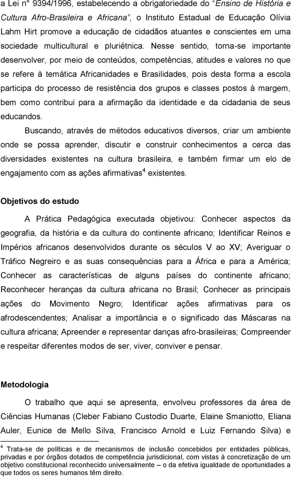 Nesse sentido, torna-se importante desenvolver, por meio de conteúdos, competências, atitudes e valores no que se refere à temática Africanidades e Brasilidades, pois desta forma a escola participa