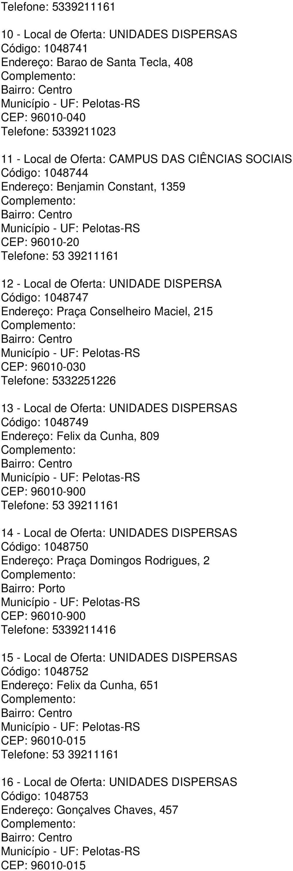 Conselheiro Maciel, 215 Bairro: Centro CEP: 96010-030 Telefone: 5332251226 13 - Local de Oferta: UNIDADES DISPERSAS Código: 1048749 Endereço: Felix da Cunha, 809 Bairro: Centro CEP: 96010-900