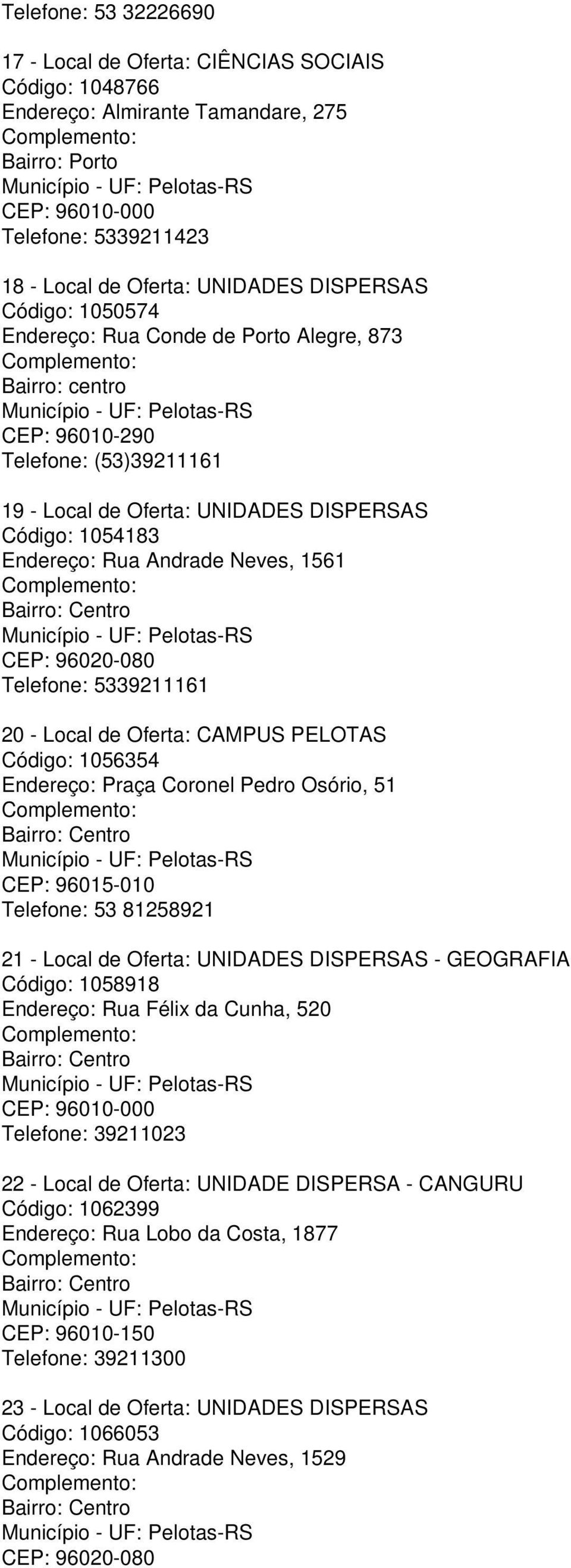 Neves, 1561 Bairro: Centro CEP: 96020-080 Telefone: 5339211161 20 - Local de Oferta: CAMPUS PELOTAS Código: 1056354 Endereço: Praça Coronel Pedro Osório, 51 Bairro: Centro CEP: 96015-010 Telefone: 53