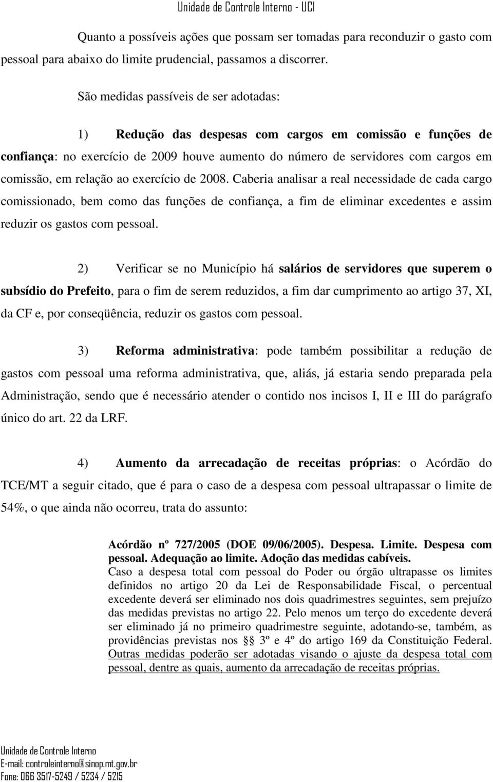 relação ao exercício de 2008. Caberia analisar a real necessidade de cada cargo comissionado, bem como das funções de confiança, a fim de eliminar excedentes e assim reduzir os gastos com pessoal.