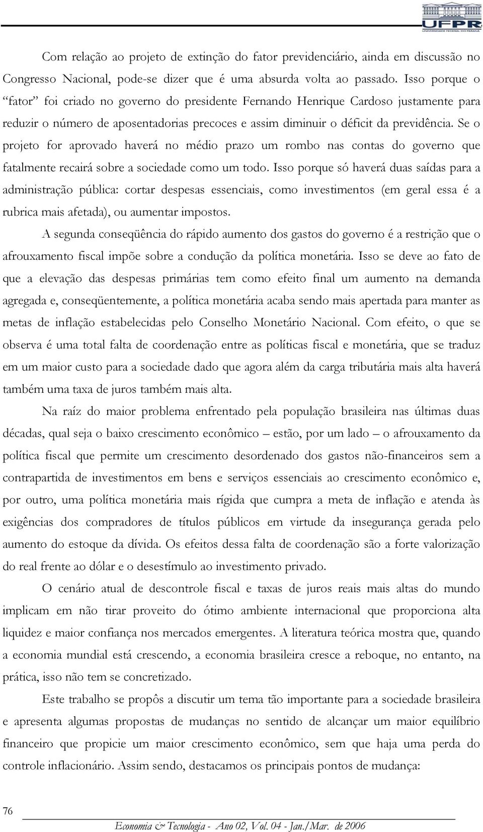 Se o projeto for aprovado haverá no médio prazo um rombo nas contas do governo que fatalmente recairá sobre a sociedade como um todo.