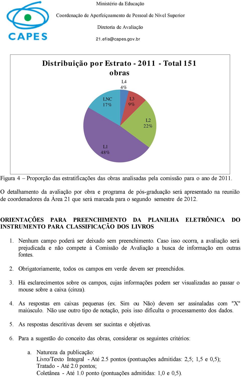 ORIENTAÇÕES PARA PREENCHIMENTO DA PLANILHA ELETRÔNICA DO INSTRUMENTO PARA CLASSIFICAÇÃO DOS LIVROS 1. Nenhum campo poderá ser deixado sem preenchimento.