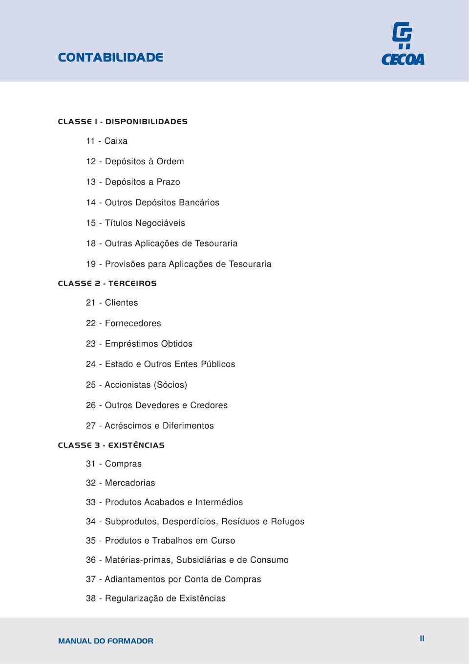 Outros Devedores e Credores 27 - Acréscimos e Diferimentos CLASSE 3 - EXISTÊNCIAS 31 - Compras 32 - Mercadorias 33 - Produtos Acabados e Intermédios 34 - Subprodutos, Desperdícios,