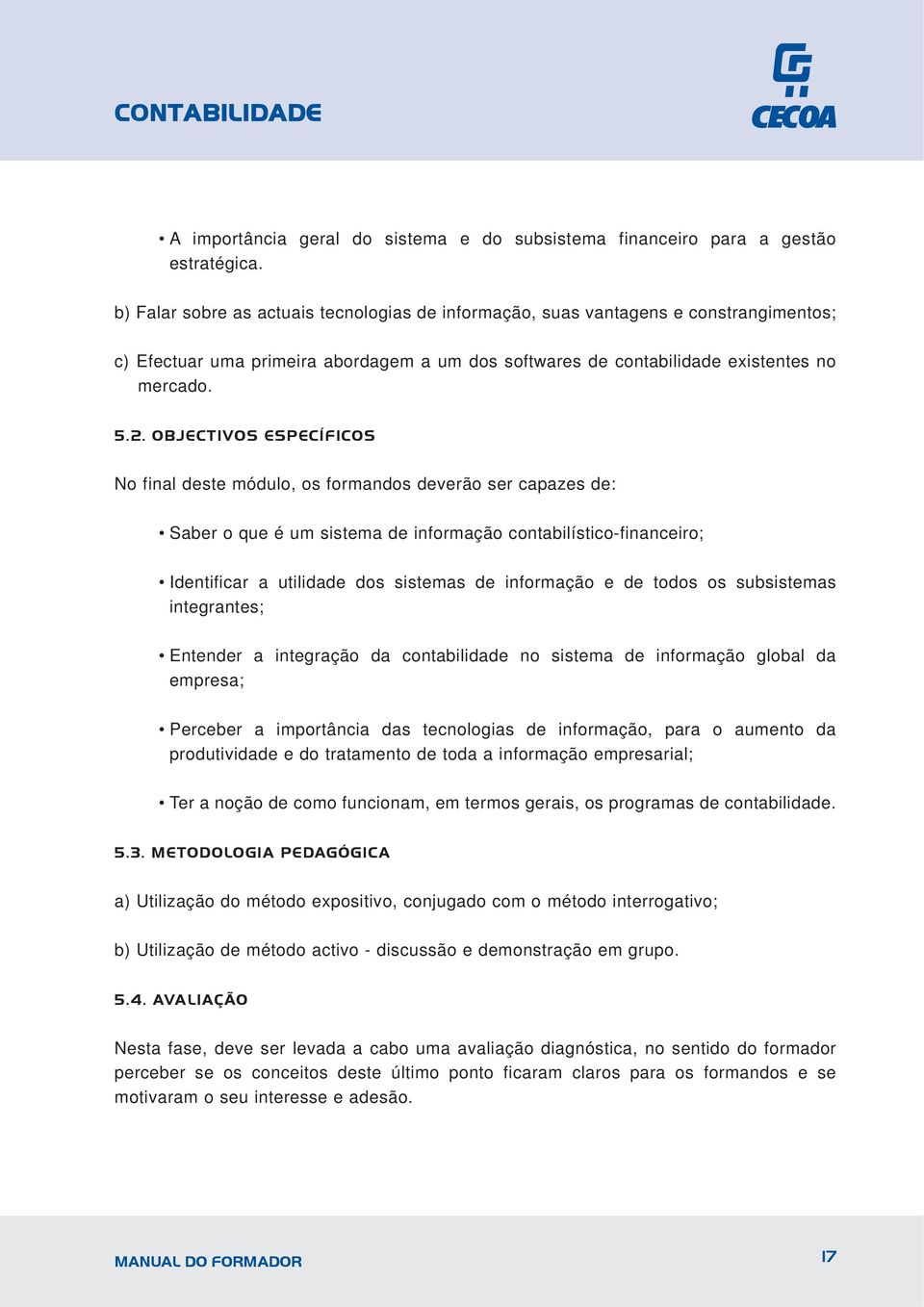 OBJECTIVOS ESPECÍFICOS No final deste módulo, os formandos deverão ser capazes de: Saber o que é um sistema de informação contabilístico-financeiro; Identificar a utilidade dos sistemas de informação