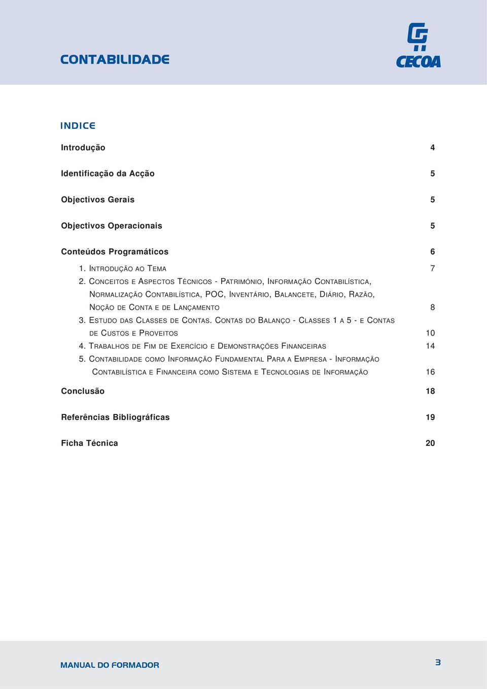 ESTUDO DAS CLASSES DE CONTAS. CONTAS DO BALANÇO - CLASSES 1 A 5 - E CONTAS DE CUSTOS E PROVEITOS 10 4. TRABALHOS DE FIM DE EXERCÍCIO E DEMONSTRAÇÕES FINANCEIRAS 14 5.