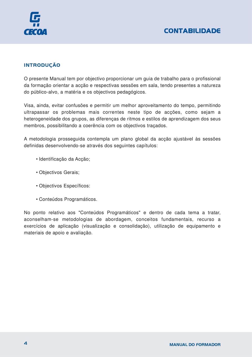 Visa, ainda, evitar confusões e permitir um melhor aproveitamento do tempo, permitindo ultrapassar os problemas mais correntes neste tipo de acções, como sejam a heterogeneidade dos grupos, as