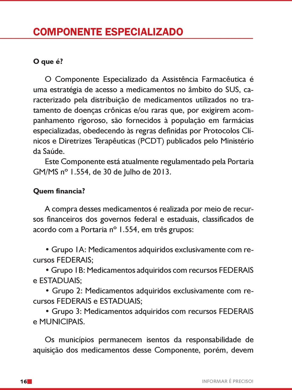 crônicas e/ou raras que, por exigirem acompanhamento rigoroso, são fornecidos à população em farmácias especializadas, obedecendo às regras definidas por Protocolos Clínicos e Diretrizes Terapêuticas