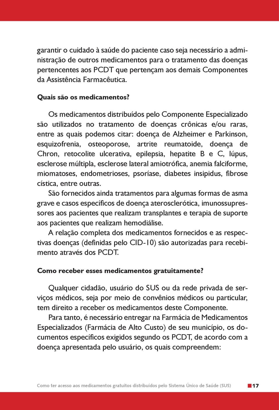 Os medicamentos distribuídos pelo Componente Especializado são utilizados no tratamento de doenças crônicas e/ou raras, entre as quais podemos citar: doença de Alzheimer e Parkinson, esquizofrenia,