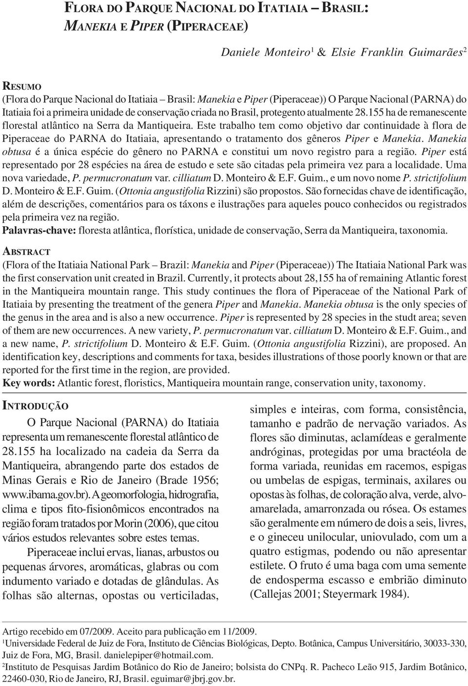 Este trabalho tem como objetivo dar continuidade à flora de Piperaceae do PARNA do Itatiaia, apresentando o tratamento dos gêneros Piper e Manekia.