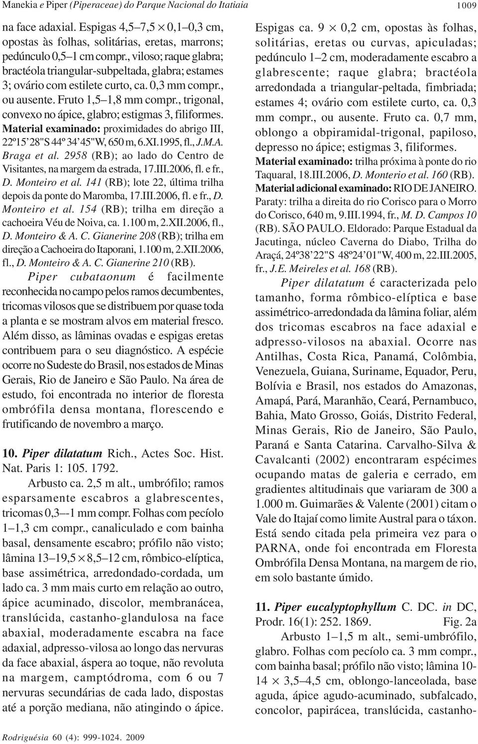 , trigonal, convexo no ápice, glabro; estigmas 3, filiformes. Material examinado: proximidades do abrigo III, 22º15 28"S 44º 34 45"W, 650 m, 6.XI.1995, fl., J.M.A. Braga et al.